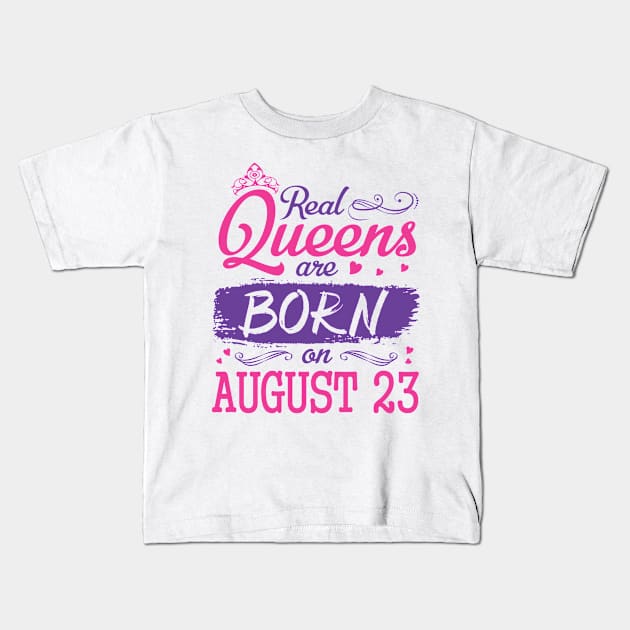 Real Queens Are Born On August 23 Happy Birthday To Me You Nana Mom Aunt Sister Wife Daughter Niece Kids T-Shirt by bakhanh123